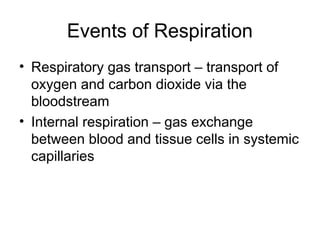 Events of Respiration
• Respiratory gas transport – transport of
oxygen and carbon dioxide via the
bloodstream
• Internal respiration – gas exchange
between blood and tissue cells in systemic
capillaries
 