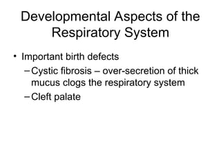 Developmental Aspects of the
Respiratory System
• Important birth defects
–Cystic fibrosis – over-secretion of thick
mucus clogs the respiratory system
–Cleft palate
 