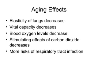 Aging Effects
• Elasticity of lungs decreases
• Vital capacity decreases
• Blood oxygen levels decrease
• Stimulating effects of carbon dioxide
decreases
• More risks of respiratory tract infection
 
