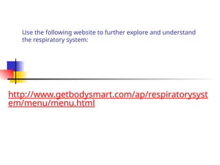 Use the following website to further explore and understand
the respiratory system:
http://www.getbodysmart.com/ap/respiratorysyst
em/menu/menu.html
 