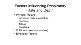 Factors Influencing Respiratory
Rate and Depth
• Physical factors
– Increased body temperature
– Exercise
– Talking
– Coughing
• Volition (conscious control)
• Emotional factors
 