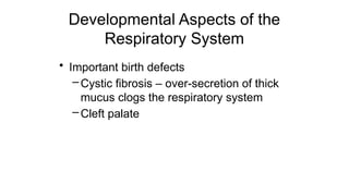 Developmental Aspects of the
Respiratory System
• Important birth defects
–Cystic fibrosis – over-secretion of thick
mucus clogs the respiratory system
–Cleft palate
 
