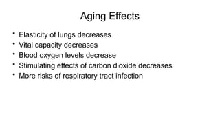 Aging Effects
• Elasticity of lungs decreases
• Vital capacity decreases
• Blood oxygen levels decrease
• Stimulating effects of carbon dioxide decreases
• More risks of respiratory tract infection
 