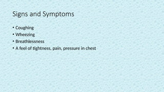 Signs and Symptoms
• Coughing
• Wheezing
• Breathlessness
• A feel of tightness, pain, pressure in chest
 