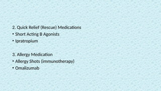 2. Quick Relief (Rescue) Medications
• Short Acting B Agonists
• Ipratropium
3. Allergy Medication
• Allergy Shots (immunotherapy)
• Omalizumab
 
