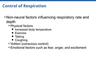 Control of Respiration
• Non-neural factors influencing respiratory rate and
depth
⚬Physical factors
￭ Increased body temperature
￭ Exercise
￭ Talking
￭ Coughing
⚬Volition (conscious control)
⚬Emotional factors such as fear, anger, and excitement
 