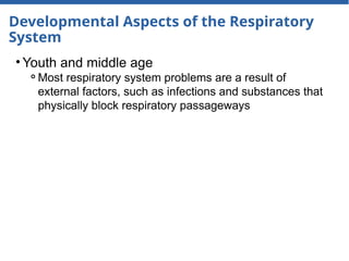 Developmental Aspects of the Respiratory
System
• Youth and middle age
⚬Most respiratory system problems are a result of
external factors, such as infections and substances that
physically block respiratory passageways
 