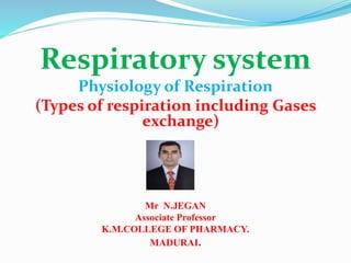Respiratory system
Physiology of Respiration
(Types of respiration including Gases
exchange)
Mr N.JEGAN
Associate Professor
K.M.COLLEGE OF PHARMACY.
MADURAI.
 