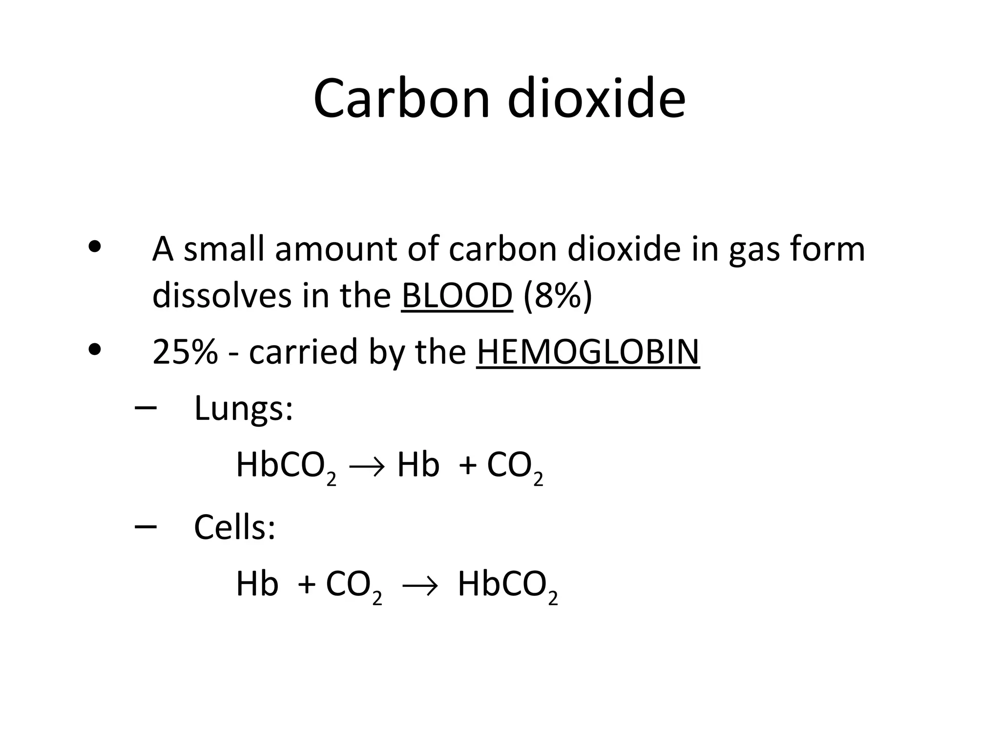 Carbon dioxide A small amount of carbon dioxide in gas form dissolves in the  BLOOD  (8%) 25% - carried by the  HEMOGLOBIN Lungs:  Hemoglobin drops off carbon dioxide HbCO 2     Hb  + CO 2   Cells:  Hemoglobin picks up carbon dioxide  Hb  + CO 2      HbCO 2 