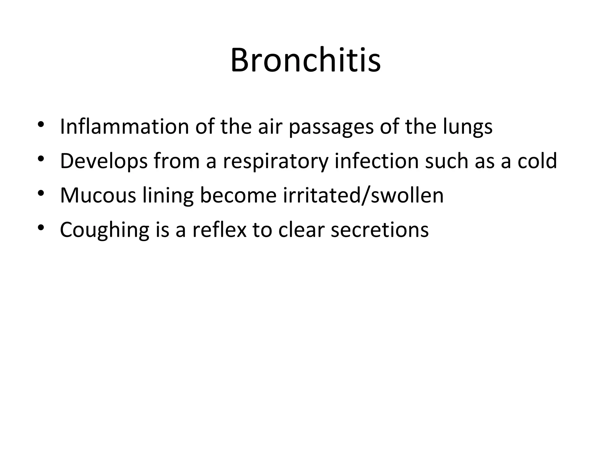 Bronchitis Inflammation of the air passages of the lungs Develops from a respiratory infection such as a cold Mucous lining become irritated/swollen Coughing is a reflex to clear secretions 