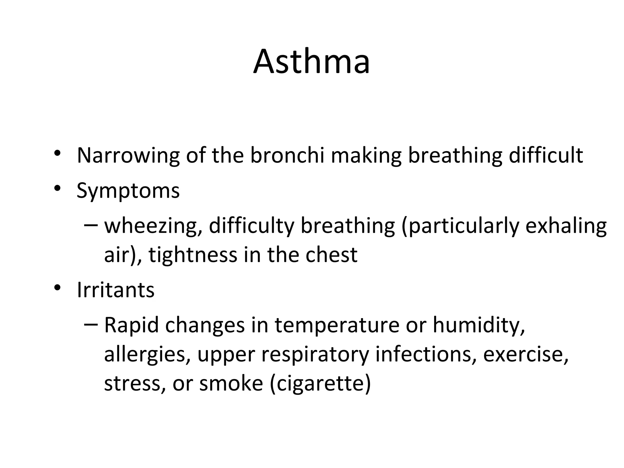 Asthma Narrowing of the bronchi making breathing difficult Symptoms  wheezing, difficulty breathing (particularly exhaling air), tightness in the chest Irritants  Rapid changes in temperature or humidity, allergies, upper respiratory infections, exercise, stress, or smoke (cigarette) 