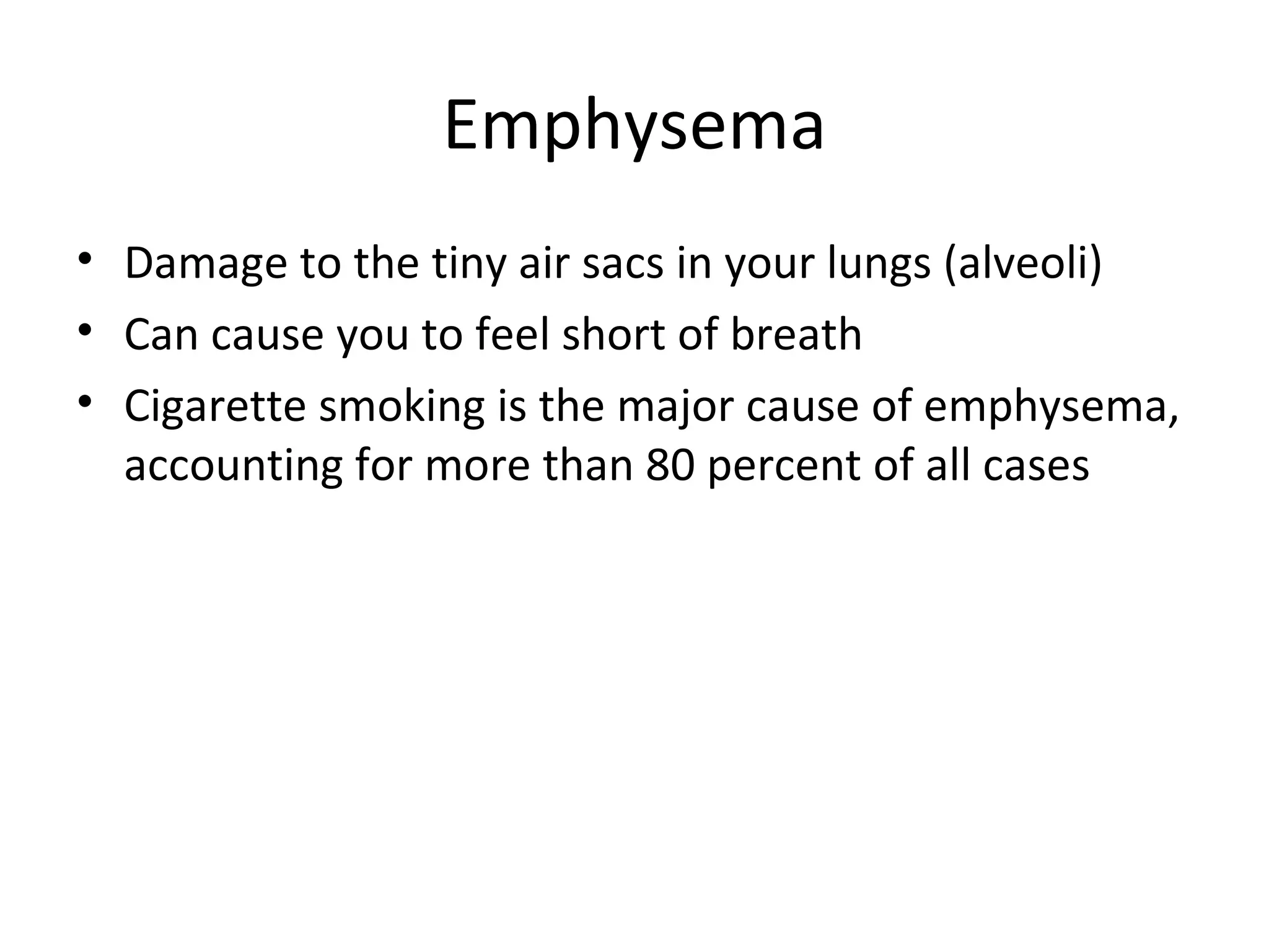 Emphysema Damage to the tiny air sacs in your lungs (alveoli)  Can cause you to feel short of breath Cigarette smoking is the major cause of emphysema, accounting for more than 80 percent of all cases 