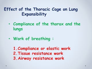 Effect of the Thoracic Cage on Lung
Expansibility
• Compliance of the thorax and the
lungs
• Work of breathing :
1.Compliance or elastic work
2.Tissue resistance work
3.Airway resistance work
 