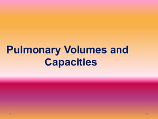 Pulmonary Volumes and
Capacities
 