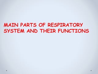 MAIN PARTS OF RESPIRATORY
SYSTEM AND THEIR FUNCTIONS
 