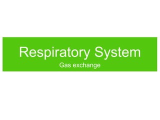 Respiratory System
Gas exchange
 