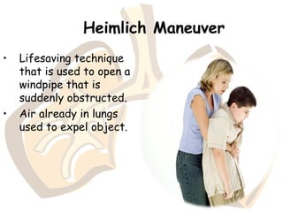Heimlich Maneuver
• Lifesaving technique
that is used to open a
windpipe that is
suddenly obstructed.
• Air already in lungs
used to expel object.
 