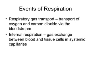 Events of Respiration
• Respiratory gas transport – transport of
oxygen and carbon dioxide via the
bloodstream
• Internal respiration – gas exchange
between blood and tissue cells in systemic
capillaries
 