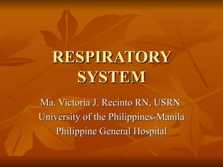 RESPIRATORY SYSTEM Ma. Victoria J. Recinto RN, USRN  University of the Philippines-Manila Philippine General Hospital 