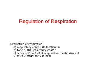 1. Regulation of respiration
a) respiratory center, its localization
b) tone of the respiratory center
c) reflex self-control of respiration, mechanisms of
change of respiratory phases
Regulation of Respiration
 