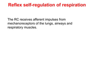 Reflex self-regulation of respiration
The RC receives afferent impulses from
mechanoreceptors of the lungs, airways and
respiratory muscles.
 