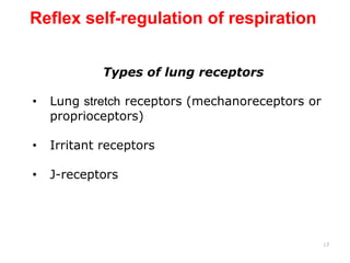 17
Types of lung receptors
• Lung stretch receptors (mechanoreceptors or
proprioceptors)
• Irritant receptors
• J-receptors
Reflex self-regulation of respiration
 