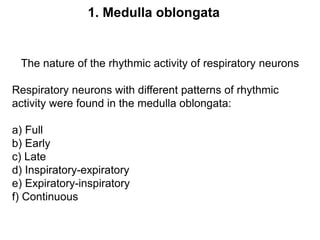 The nature of the rhythmic activity of respiratory neurons
Respiratory neurons with different patterns of rhythmic
activity were found in the medulla oblongata:
a) Full
b) Early
c) Late
d) Inspiratory-expiratory
e) Expiratory-inspiratory
f) Continuous
1. Medulla oblongata
 