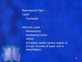 •
•
20
Retrosternal Pain :-
Upper
• Tracheatis
• Mid and Lower
• Mediastinitis
• Mediastinal tumor
• GERD
• Achalasia card...