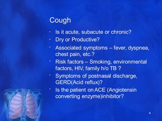 Cough
4
•
•
•
•
•
•
Is it acute, subacute or chronic?
Dry or Productive?
Associated symptoms – fever, dyspnea,
chest pain,...
