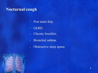 Nocturnal cough
8
•
•
•
•
•
Post nasal drip.
GERD
Chronic brochitis.
Bronchial asthma.
Obstructive sleep apnea
 