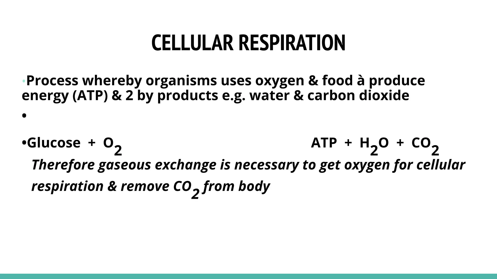 CELLULAR RESPIRATION
•Process whereby organisms uses oxygen & food à produce
energy (ATP) & 2 by products e.g. water & carbon dioxide
•
•Glucose + O
2
ATP + H
2
O + CO
2
Therefore gaseous exchange is necessary to get oxygen for cellular
respiration & remove CO
2
from body