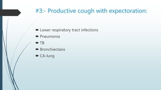 #3:- Productive cough with expectoration:
 Lower respiratory tract infections
 Pneumonia
 TB
 Bronchiectasis
 CA-lung
 