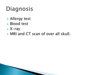  Allergy test
 Blood test
 X-ray
 MRI and CT scan of over all skull.
 
