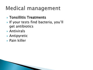  Tonsillitis Treatments
 If your tests find bacteria, you’ll
get antibiotics
 Antivirals
 Antipyretic
 Pain killer
 