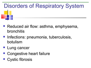 Disorders of Respiratory System









Reduced air flow: asthma, emphysema,
bronchitis
Infections: pneumonia, tuberculosis,
botulism
Lung cancer
Congestive heart failure
Cystic fibrosis

 