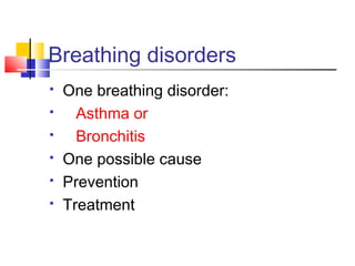 Breathing disorders







One breathing disorder:
Asthma or
Bronchitis
One possible cause
Prevention
Treatment

 