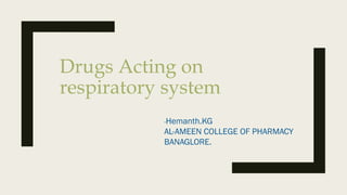 Drugs Acting on
respiratory system
-Hemanth.KG
AL-AMEEN COLLEGE OF PHARMACY
BANAGLORE.
 