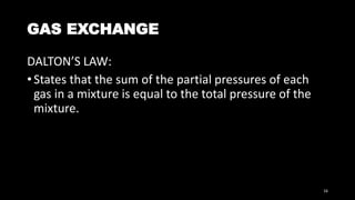 GAS EXCHANGE
DALTON’S LAW:
• States that the sum of the partial pressures of each
gas in a mixture is equal to the total pressure of the
mixture.
16
 