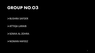 GROUP NO.O3
BUSHRA SAFDER
ATTIQA LARAIB
SOMIA AL ZOHRA
NOMAN HAFEEZ
2
 