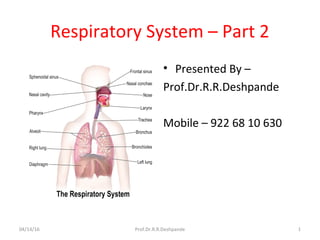 Respiratory System – Part 2
• Presented By –
Prof.Dr.R.R.Deshpande
Mobile – 922 68 10 630
04/14/16 Prof.Dr.R.R.Deshpande 1
 