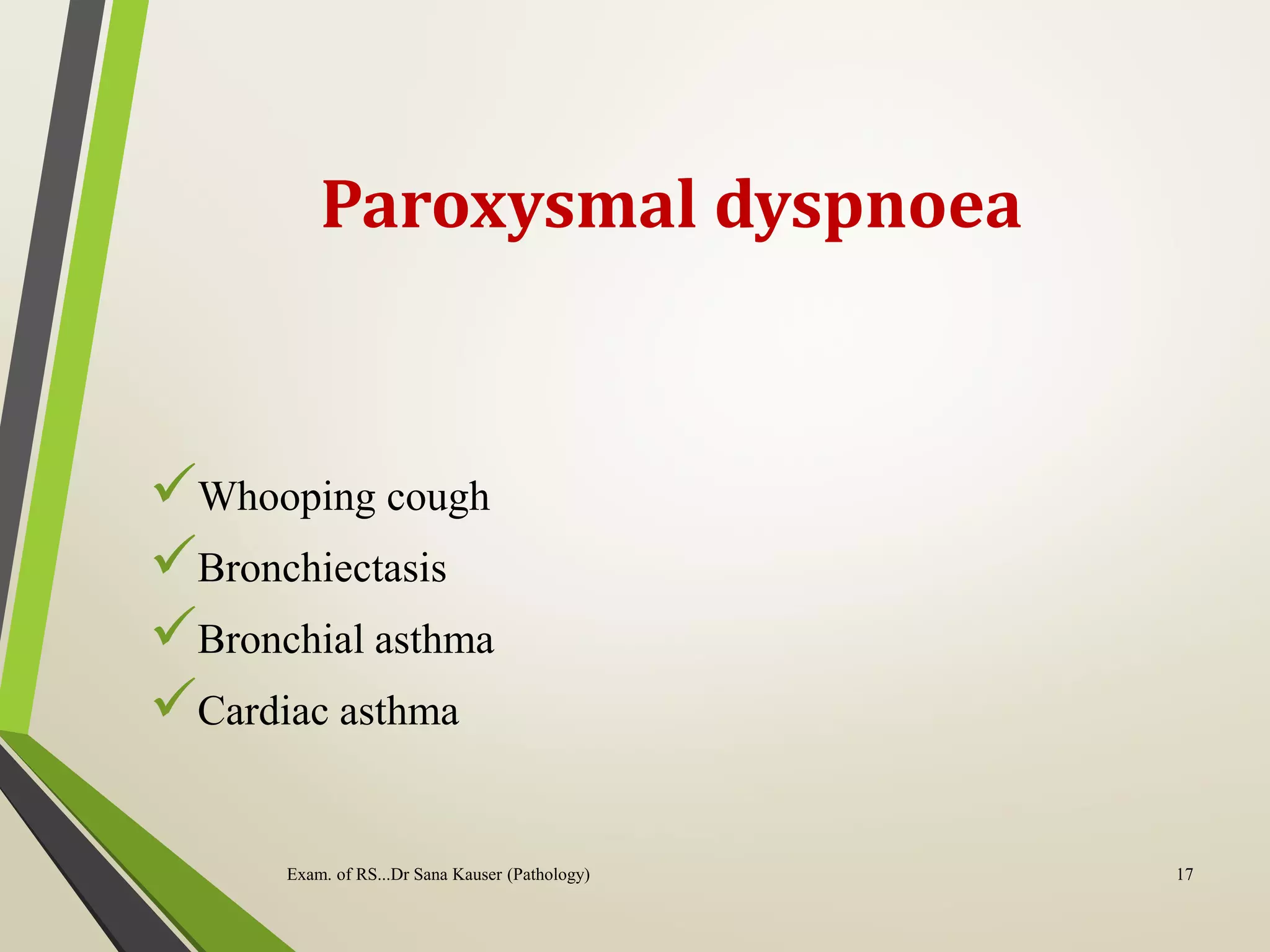 Paroxysmal dyspnoea
Whooping cough
Bronchiectasis
Bronchial asthma
Cardiac asthma
Exam. of RS...Dr Sana Kauser (Pathology) 17
 