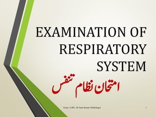 EXAMINATION OF
RESPIRATORY
SYSTEM
‫سفنت‬‫اظنم‬‫ااحتمن‬
Exam. of RS...Dr Sana Kauser (Pathology) 1
 