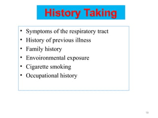 • Symptoms of the respiratory tract
• History of previous illness
• Family history
• Envoironmental exposure
• Cigarette smoking
• Occupational history
18
 