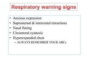 • Anxious expression
• Suprasternal & intercostal retractions
• Nasal flaring
• Circumoral cyanosis
• Hyperexpanded chest
– ALWAYS REMEMBER YOUR ABCs
 