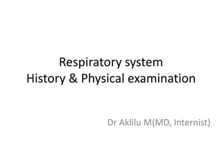Respiratory system
History & Physical examination
Dr Aklilu M(MD, Internist)
 