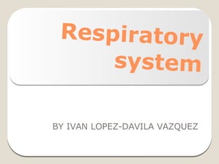 Respiratory
system
BY IVAN LOPEZ-DAVILA VAZQUEZ
 