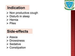 Indication
 Non productive cough
 Disturb in sleep
 Hernia
 Piles
Side-effects
 Ataxia
 Drowsiness
 Sedative
 Constipation
 