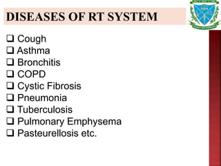 DISEASES OF RT SYSTEM
 Cough
 Asthma
 Bronchitis
 COPD
 Cystic Fibrosis
 Pneumonia
 Tuberculosis
 Pulmonary Emphysema
 Pasteurellosis etc.
 