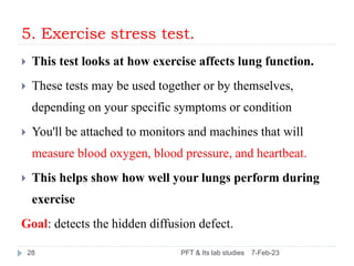 5. Exercise stress test.
7-Feb-23
PFT & Its lab studies
28
 This test looks at how exercise affects lung function.
 Thes...