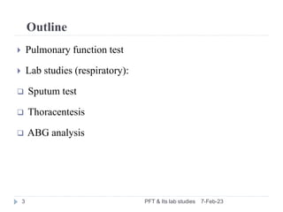 Outline
7-Feb-23
PFT & Its lab studies
3
 Pulmonary function test
 Lab studies (respiratory):
 Sputum test
 Thoracente...